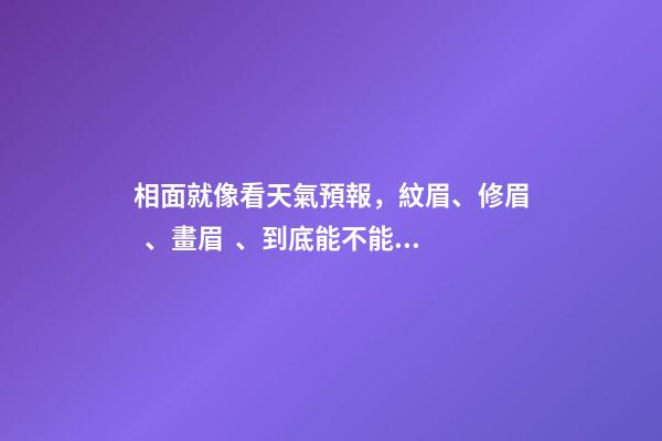 相面就像看天氣預報，紋眉、修眉、畫眉、到底能不能趨吉避兇？